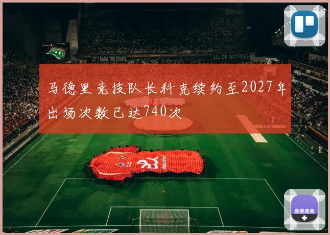 马德里竞技队长科克续约至2027年出场次数已达740次