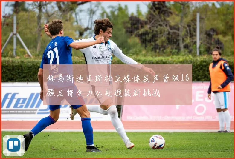路易斯迪亚斯社交媒体发声晋级16强后将全力以赴迎接新挑战