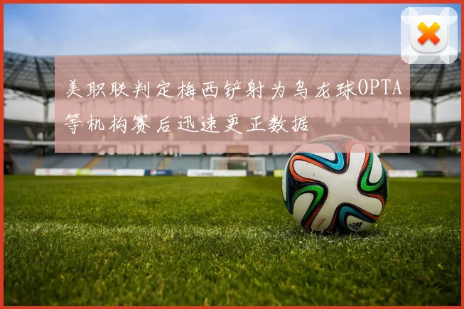 美职联判定梅西铲射为乌龙球OPTA等机构赛后迅速更正数据