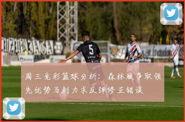 周三竞彩篮球分析：森林狼争取领先优势马刺力求反弹修正错误