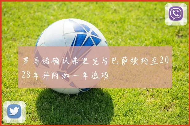 罗马诺确认弗里克与巴萨续约至2028年并附加一年选项