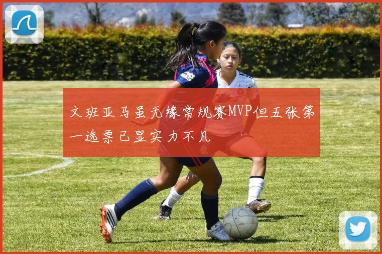 文班亚马虽无缘常规赛MVP但五张第一选票已显实力不凡