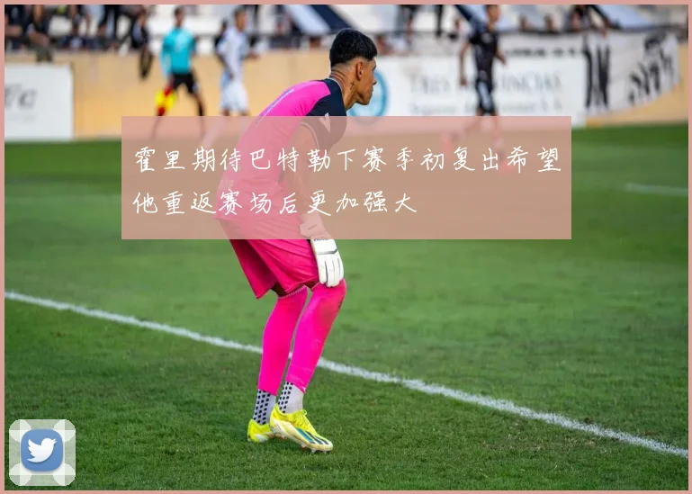 霍里期待巴特勒下赛季初复出希望他重返赛场后更加强大