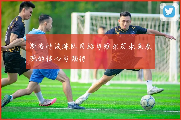 斯洛特谈球队目标与维尔茨未来表现的信心与期待