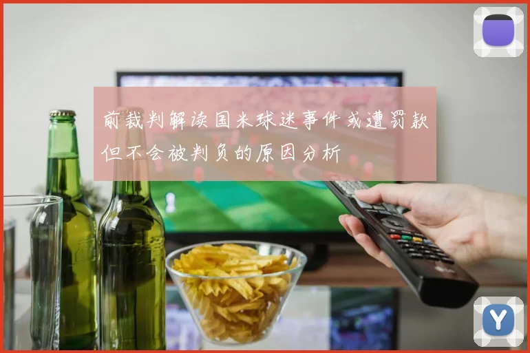 前裁判解读国米球迷事件或遭罚款但不会被判负的原因分析
